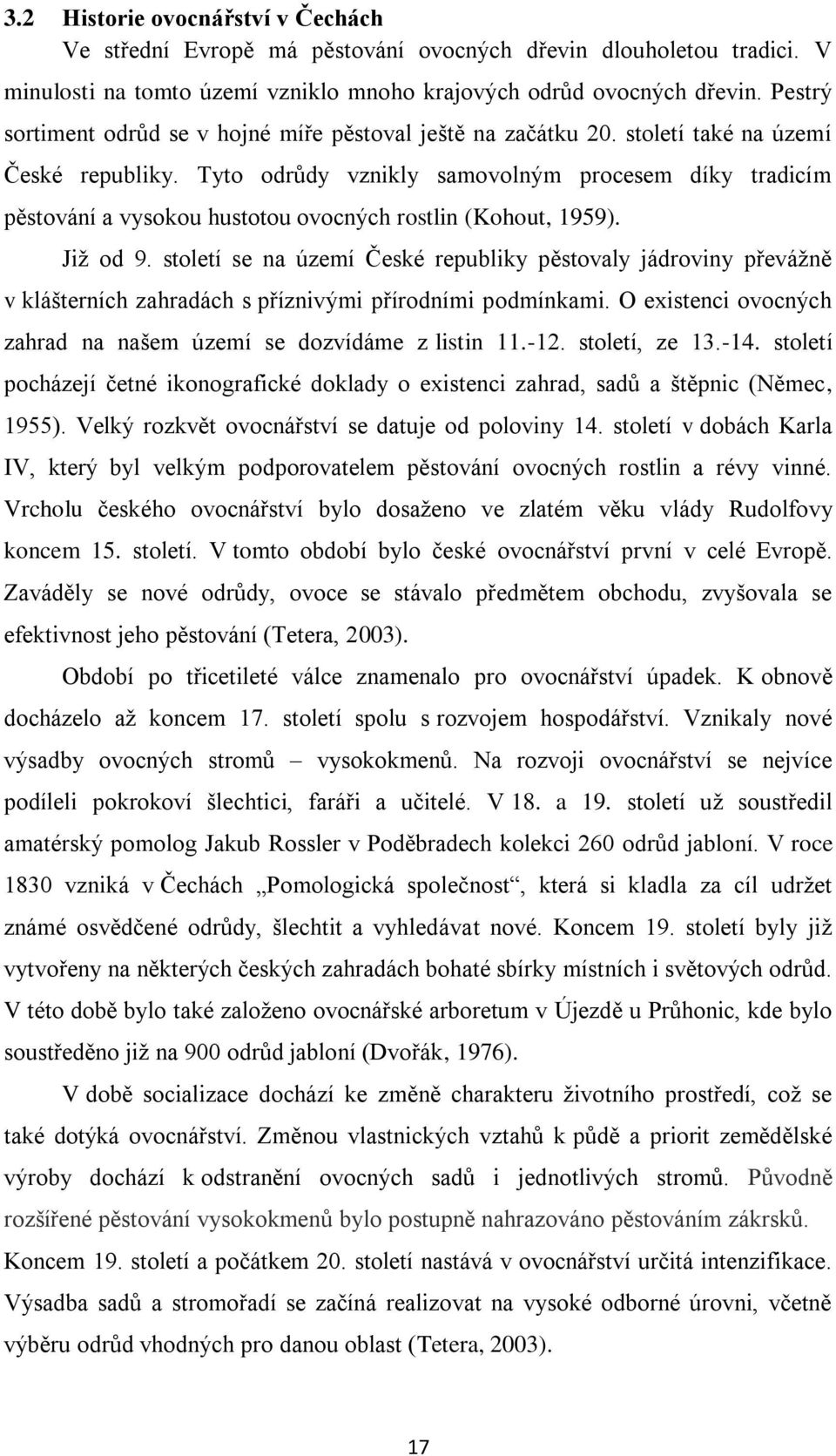 Tyto odrůdy vznikly samovolným procesem díky tradicím pěstování a vysokou hustotou ovocných rostlin (Kohout, 1959). Již od 9.