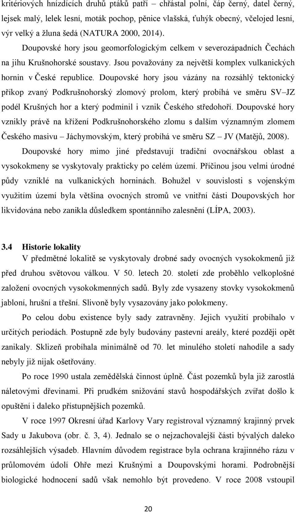 Doupovské hory jsou vázány na rozsáhlý tektonický příkop zvaný Podkrušnohorský zlomový prolom, který probíhá ve směru SV JZ podél Krušných hor a který podmínil i vznik Českého středohoří.