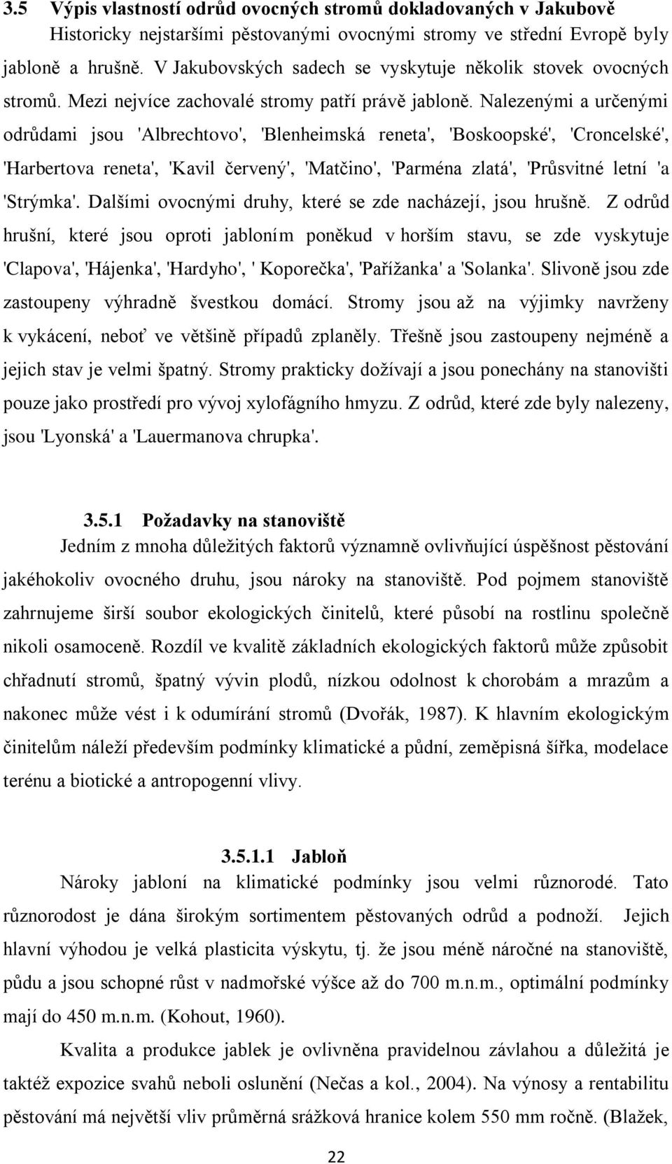 Nalezenými a určenými odrůdami jsou 'Albrechtovo', 'Blenheimská reneta', 'Boskoopské', 'Croncelské', 'Harbertova reneta', 'Kavil červený', 'Matčino', 'Parména zlatá', 'Průsvitné letní 'a 'Strýmka'.