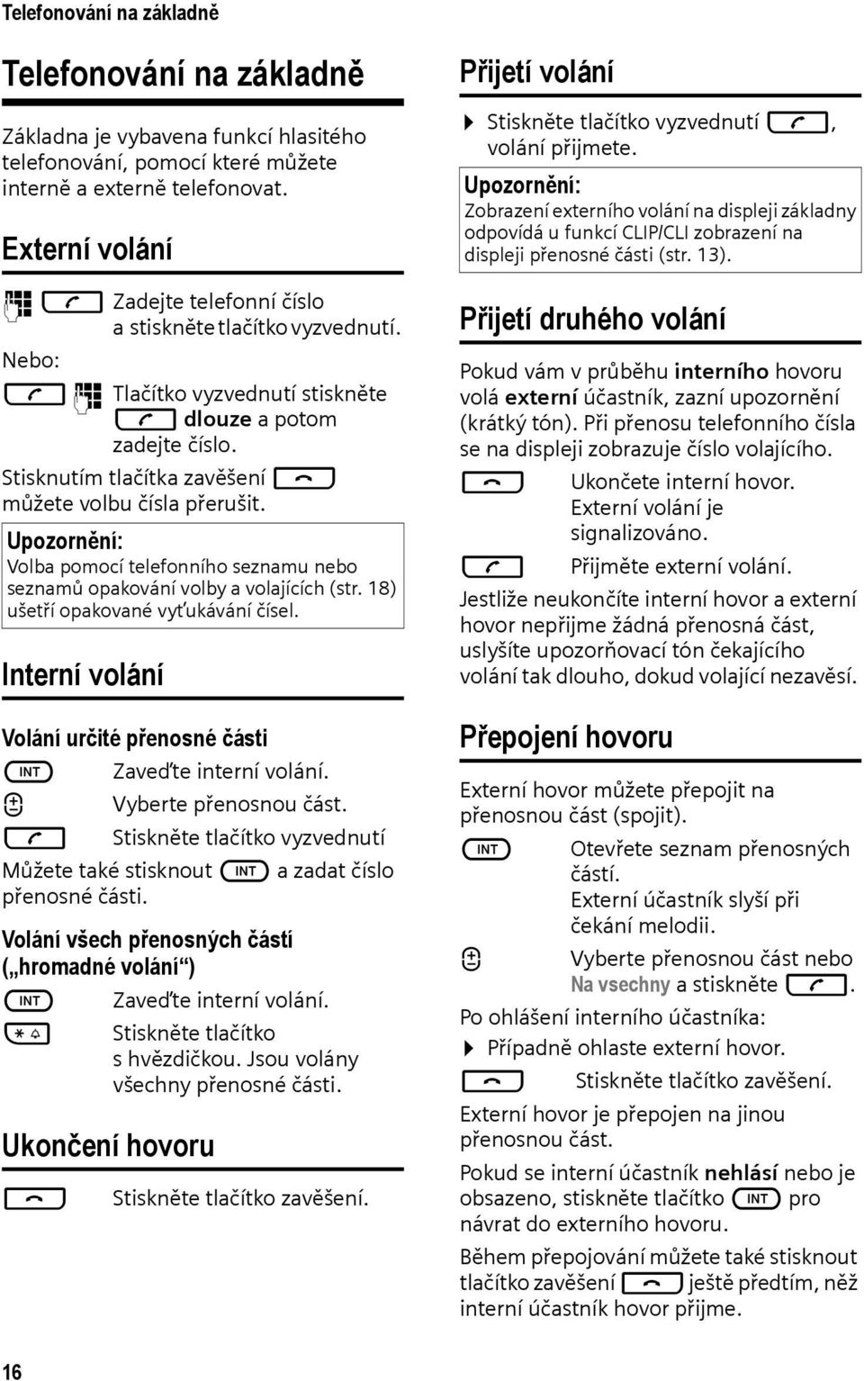 Stisknutím tlačítka zavěšení a můžete volbu čísla přerušit. Upozornění: Volba pomocí telefonního seznamu nebo seznamů opakování volby a volajících (str. 18) ušetří opakované vyťukávání čísel.