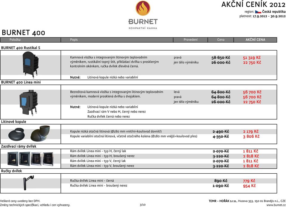 pravá jen tělo výměníku 58 650 Kč 26 000 Kč 51 319 Kč 22 750 Kč BURNET 400 Linea mini Litinová kopule nízká nebo variabilní Litinové kopule Bezroštová kamnová vložka s integrovaným litinovým