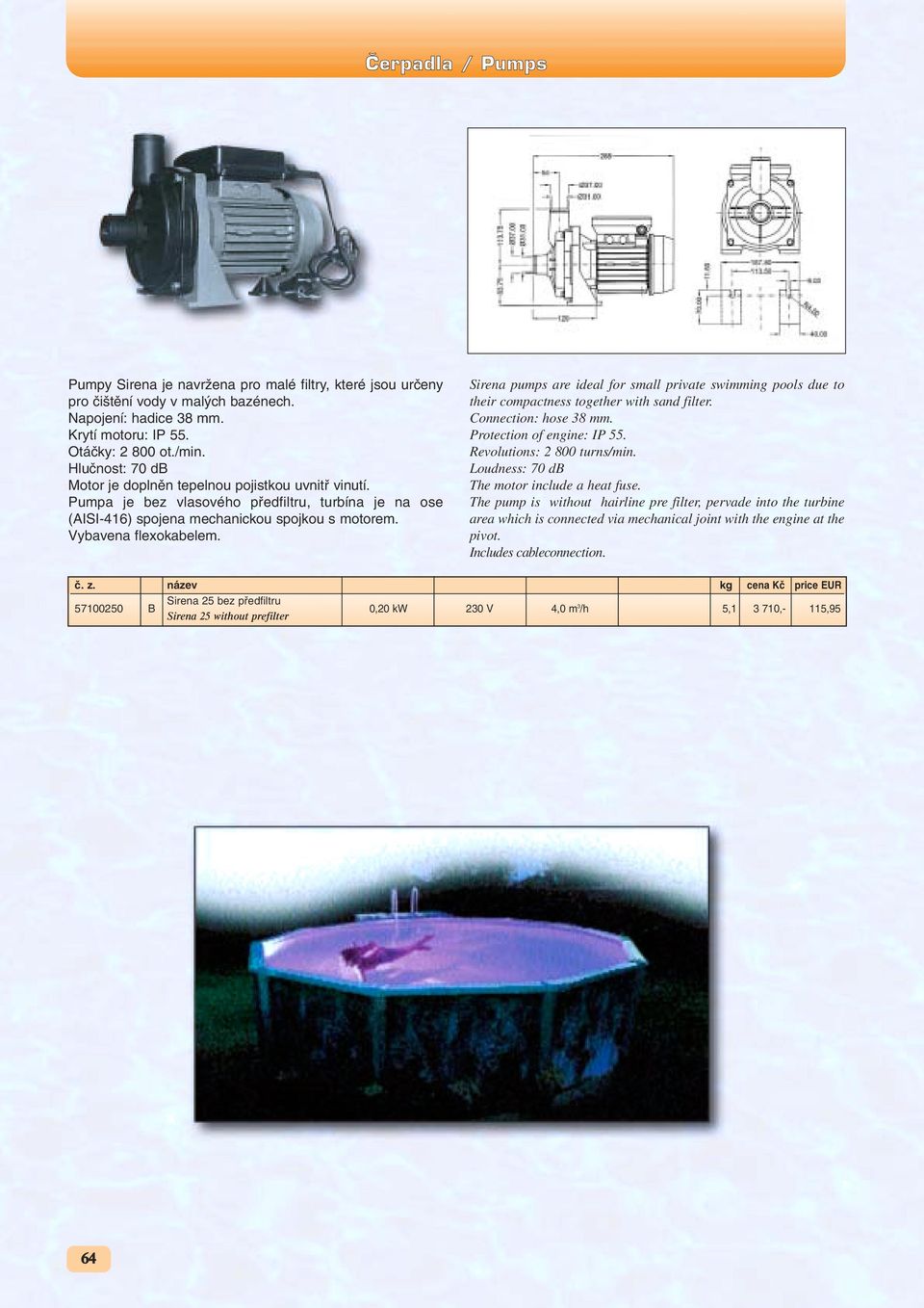 Sirena pups are ideal for sall private swiing pools due to their copactness together with sand filter. Connection: hose 38. Protection of engine: IP 55. Revolutions: 2 800 turns/in.