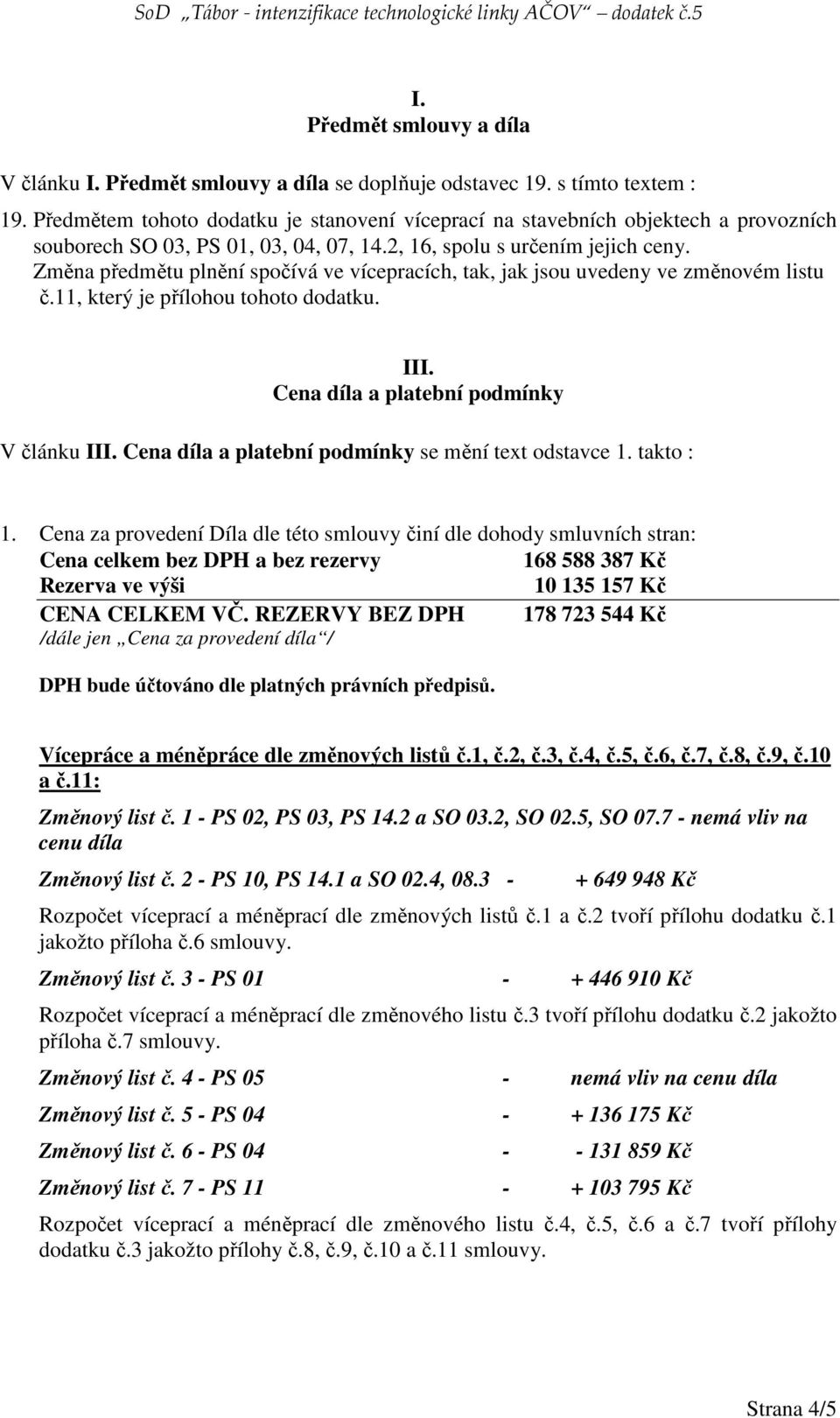 Změna předmětu plnění spočívá ve vícepracích, tak, jak jsou uvedeny ve změnovém listu č.11, který je přílohou tohoto dodatku. III. Cena díla a platební podmínky V článku III.