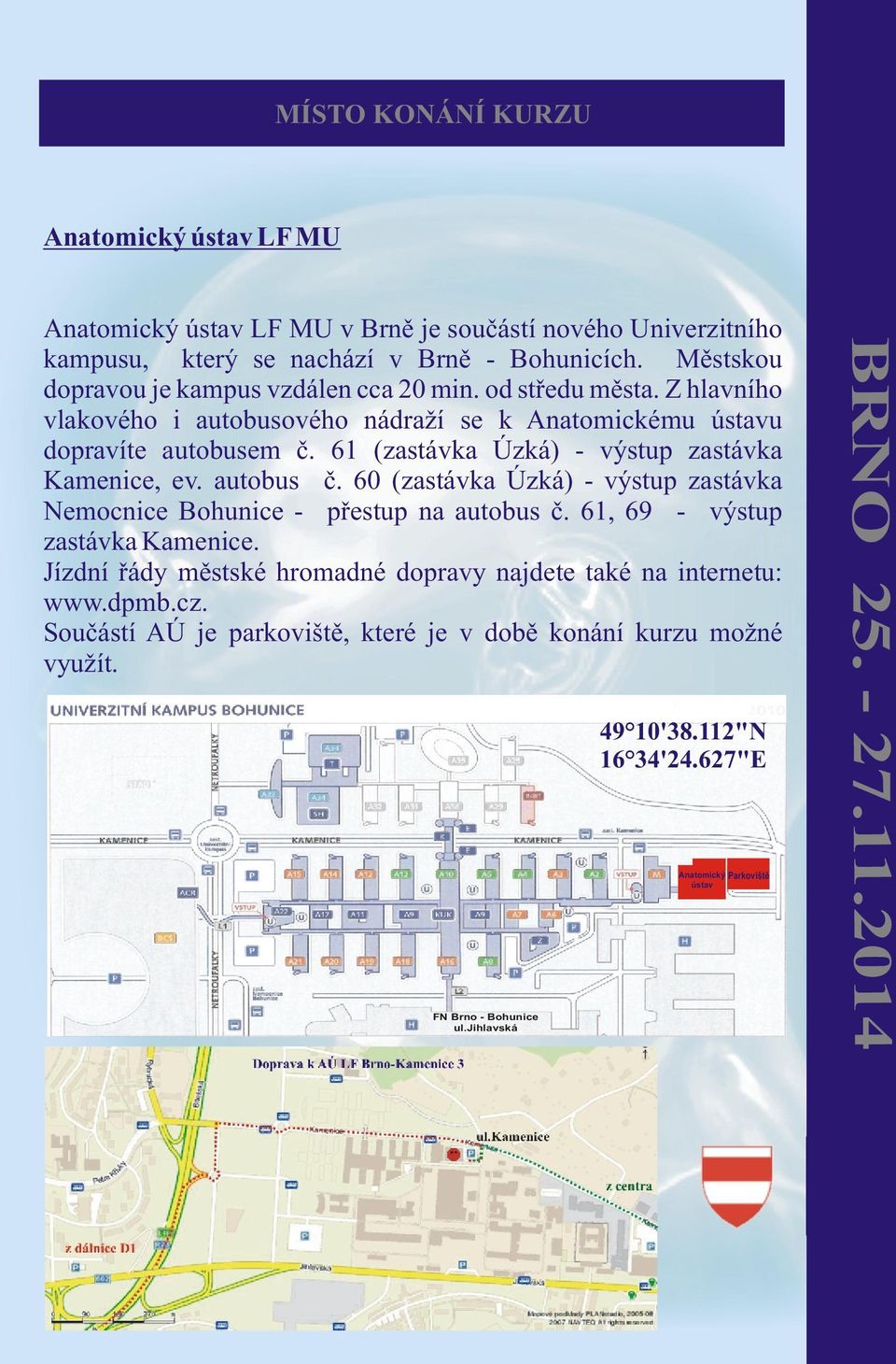 61 (zastávka Úzká) - výstup zastávka Kamenice, ev. autobus è. 60 (zastávka Úzká) - výstup zastávka Nemocnice Bohunice - pøestup na autobus è. 61, 69 - výstup zastávka Kamenice.