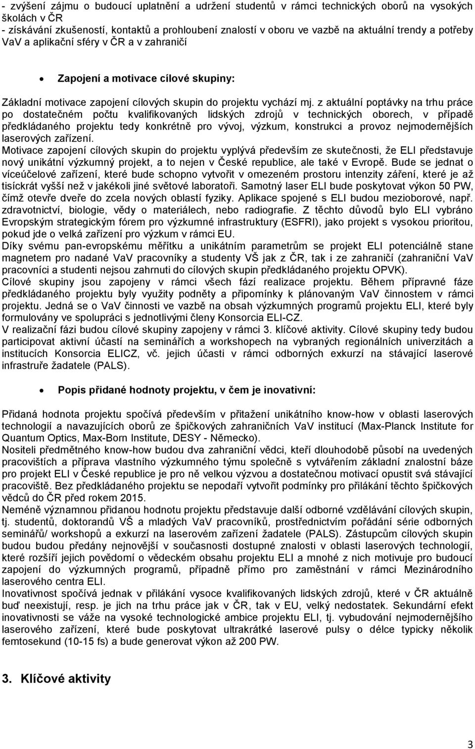 z aktuální poptávky na trhu práce po dostatečném počtu kvalifikovaných lidských zdrojů v technických oborech, v případě předkládaného projektu tedy konkrétně pro vývoj, výzkum, konstrukci a provoz