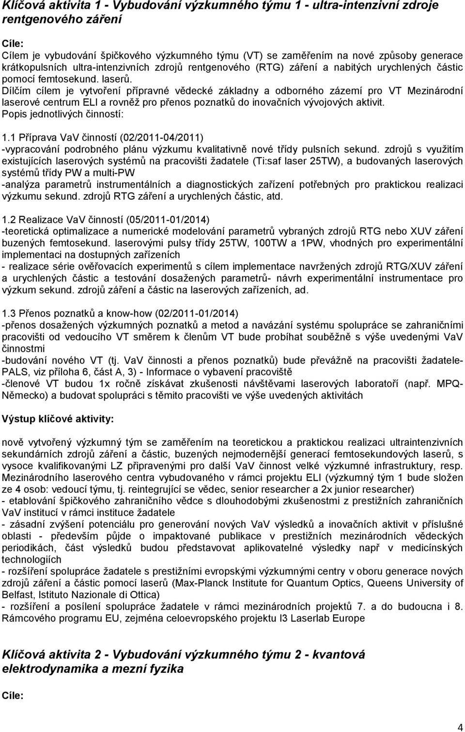 Dílčím cílem je vytvoření přípravné vědecké základny a odborného zázemí pro VT Mezinárodní laserové centrum ELI a rovněž pro přenos poznatků do inovačních vývojových aktivit.