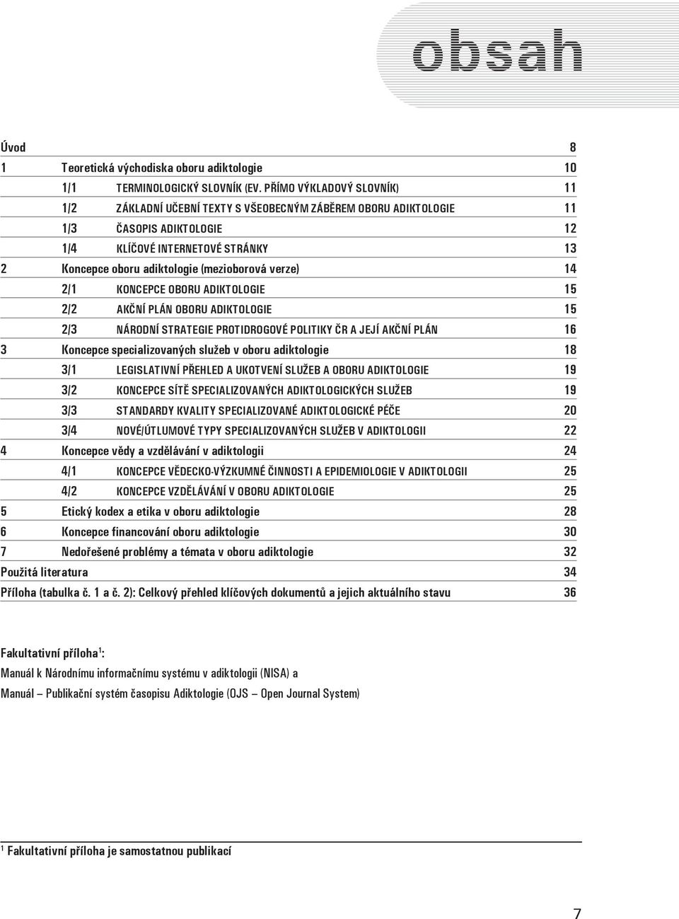 verze) 14 2/1 Koncepce oboru adiktologie 15 2/2 Akční plán oboru adiktologie 15 2/3 Národní strategie protidrogové politiky ČR a její akční plán 16 3 Koncepce specializovaných služeb v oboru