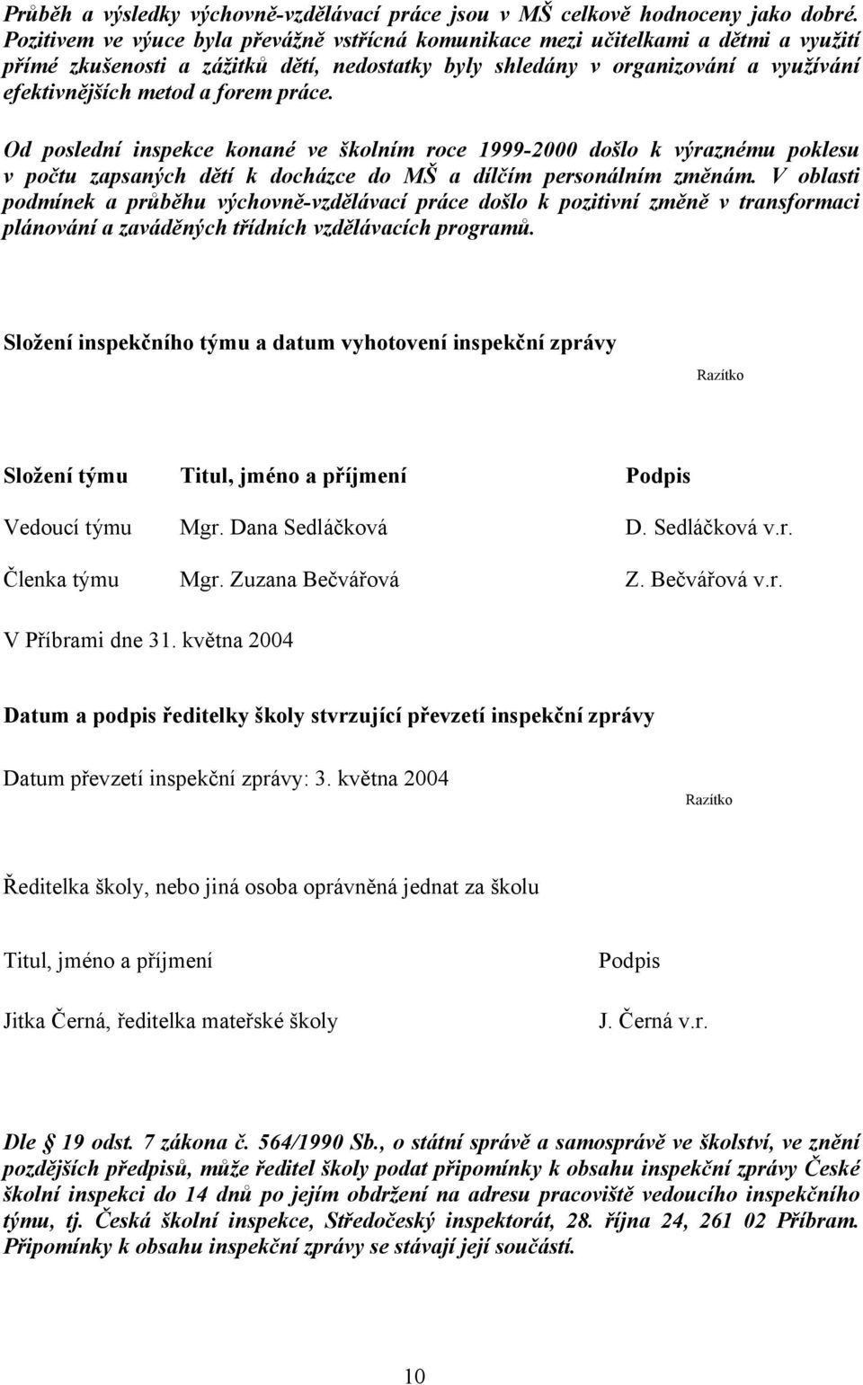 forem práce. Od poslední inspekce konané ve školním roce 1999-2000 došlo k výraznému poklesu v počtu zapsaných dětí k docházce do MŠ a dílčím personálním změnám.