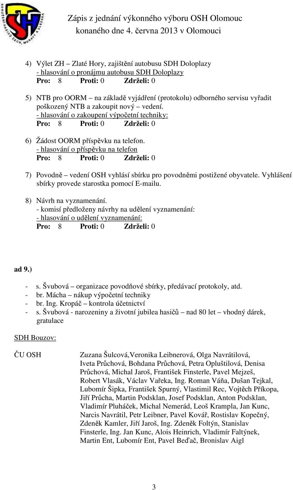 - hlasování o příspěvku na telefon 7) Povodně vedení OSH vyhlásí sbírku pro povodněmi postižené obyvatele. Vyhlášení sbírky provede starostka pomocí E-mailu. 8) Návrh na vyznamenání.