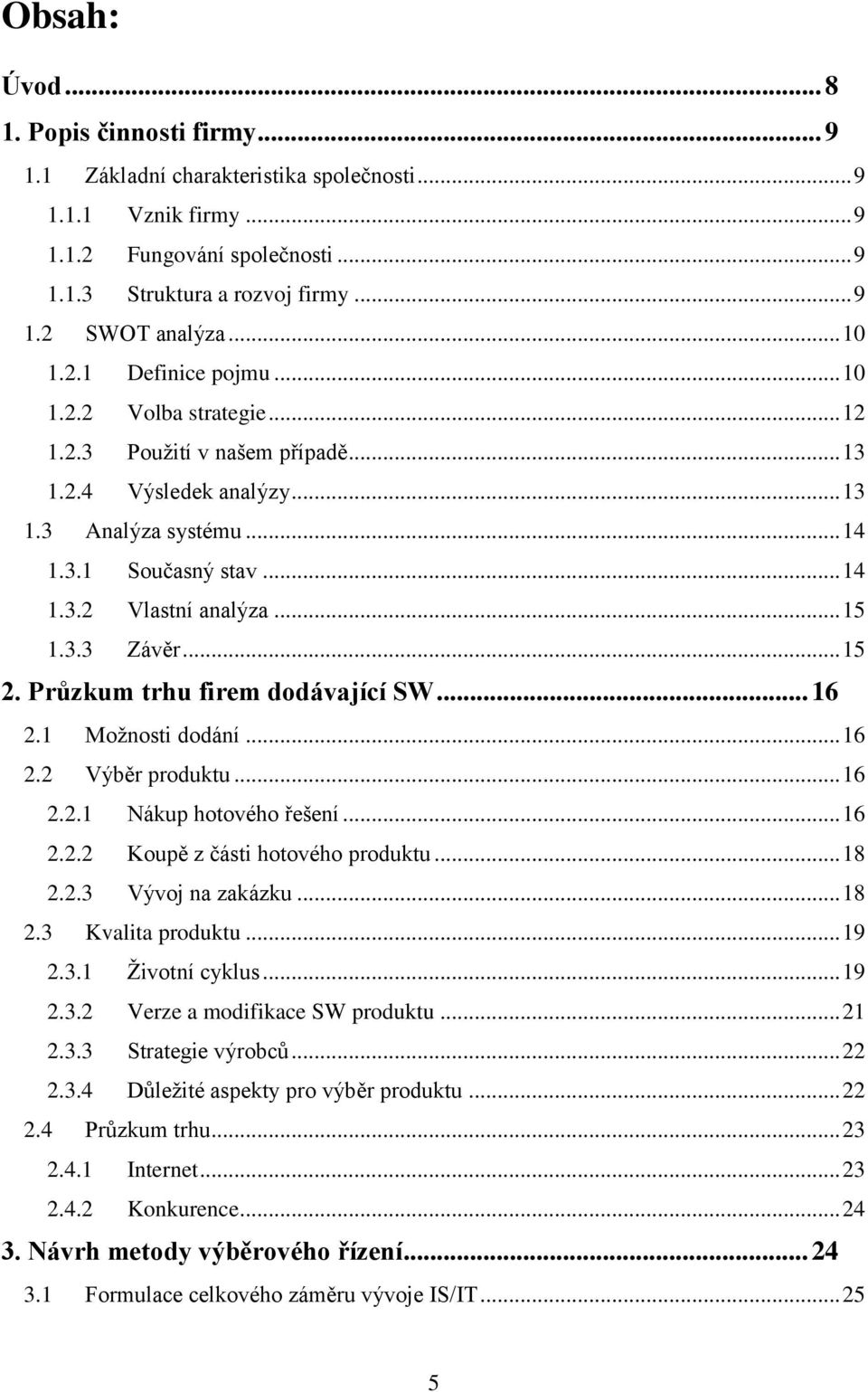 .. 15 1.3.3 Závěr... 15 2. Průzkum trhu firem dodávající SW... 16 2.1 Moţnosti dodání... 16 2.2 Výběr produktu... 16 2.2.1 Nákup hotového řešení... 16 2.2.2 Koupě z části hotového produktu... 18 2.2.3 Vývoj na zakázku.