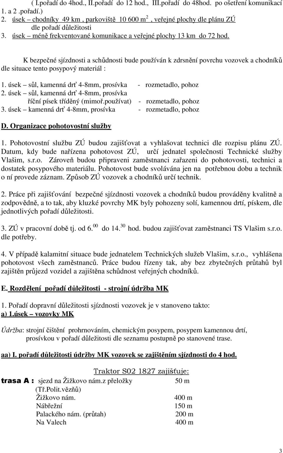 K bezpečné sjízdnosti a schůdnosti bude používán k zdrsnění povrchu vozovek a chodníků dle situace tento posypový materiál : 1. úsek sůl, kamenná drť 4-8mm, prosívka - rozmetadlo, pohoz 2.