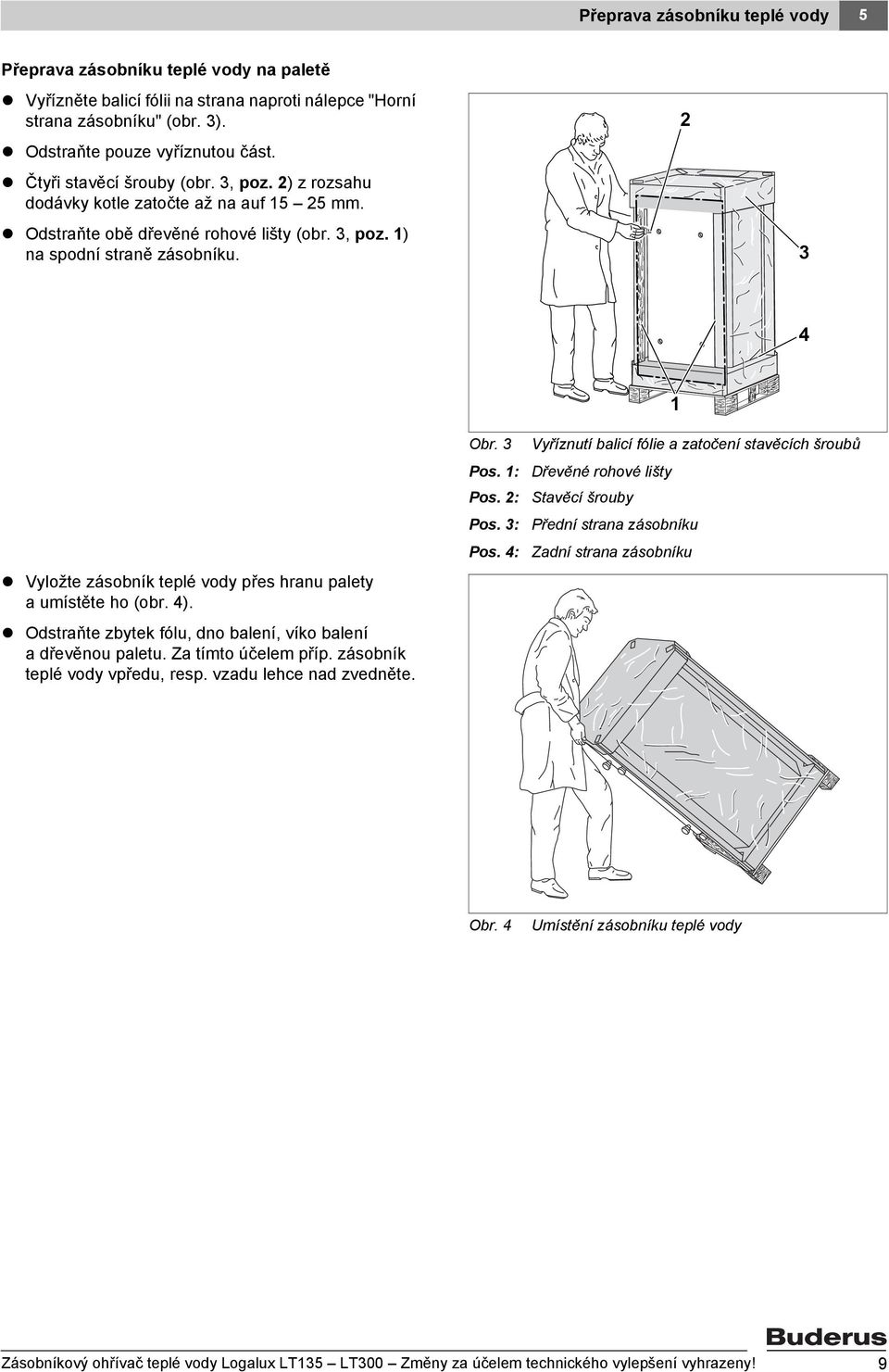 3 4 Vyložte zásobník teplé vody přes hranu palety a umístěte ho (obr. 4). Odstraňte zbytek fólu, dno balení, víko balení a dřevěnou paletu. Za tímto účelem příp. zásobník teplé vody vpředu, resp.