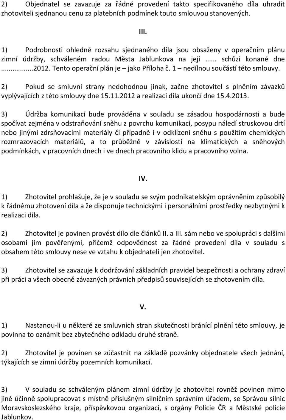 Tento operační plán je jako Příloha č. 1 nedílnou součástí této smlouvy. 2) Pokud se smluvní strany nedohodnou jinak, začne zhotovitel s plněním závazků vyplývajících z této smlouvy dne 15.11.