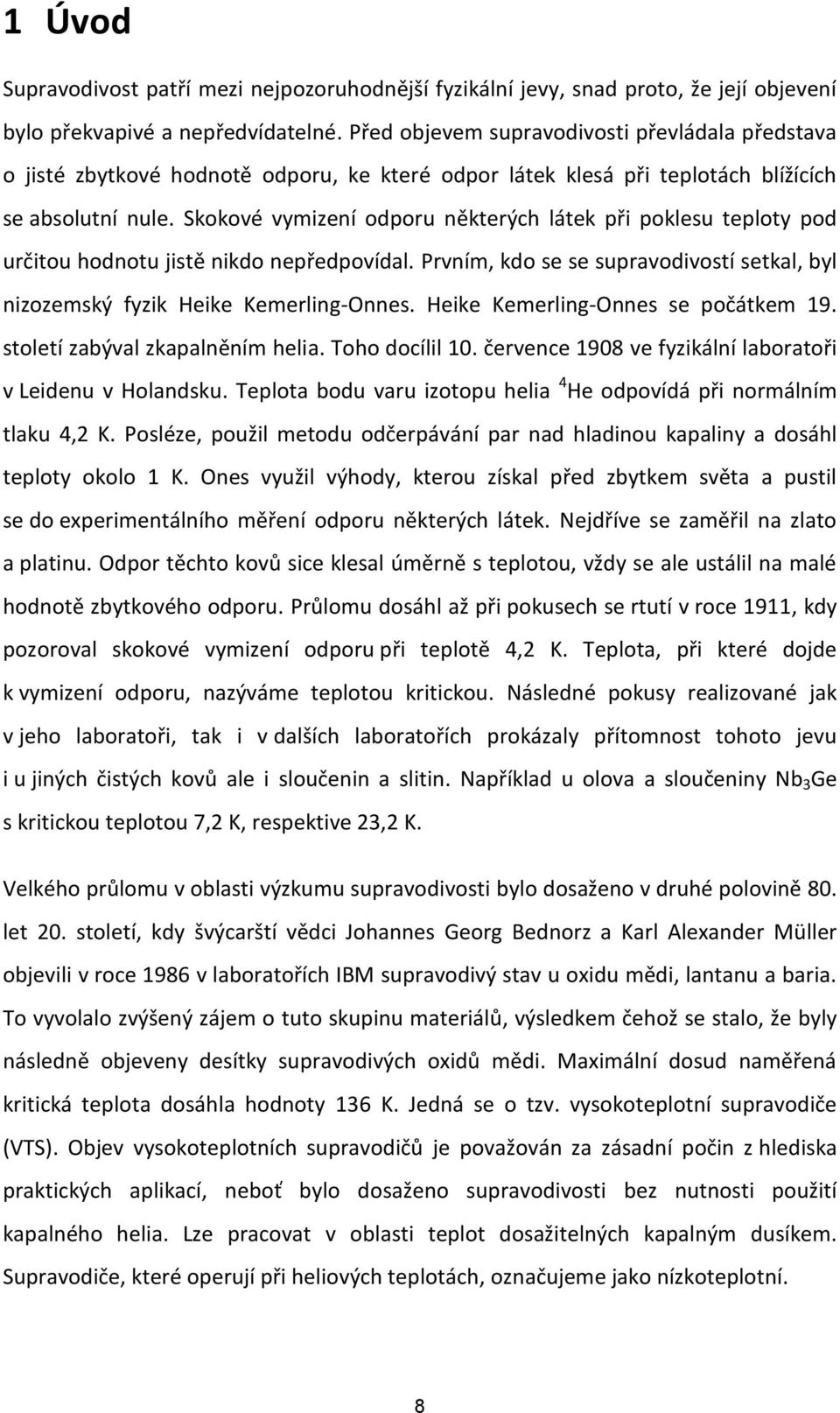 Skokové vymizení odporu některých látek při poklesu teploty pod určitou hodnotu jistě nikdo nepředpovídal. Prvním, kdo se se supravodivostí setkal, byl nizozemský fyzik Heike Kemerling-Onnes.