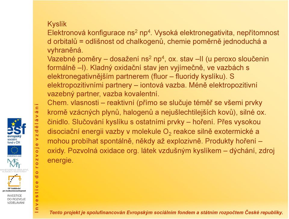 Méně elektropozitivní vazebný partner, vazba kovalentní. Chem. vlasnosti reaktivní (přímo se slučuje téměř se všemi prvky kromě vzácných plynů, halogenů a nejušlechtilejších kovů), silné ox. činidlo.