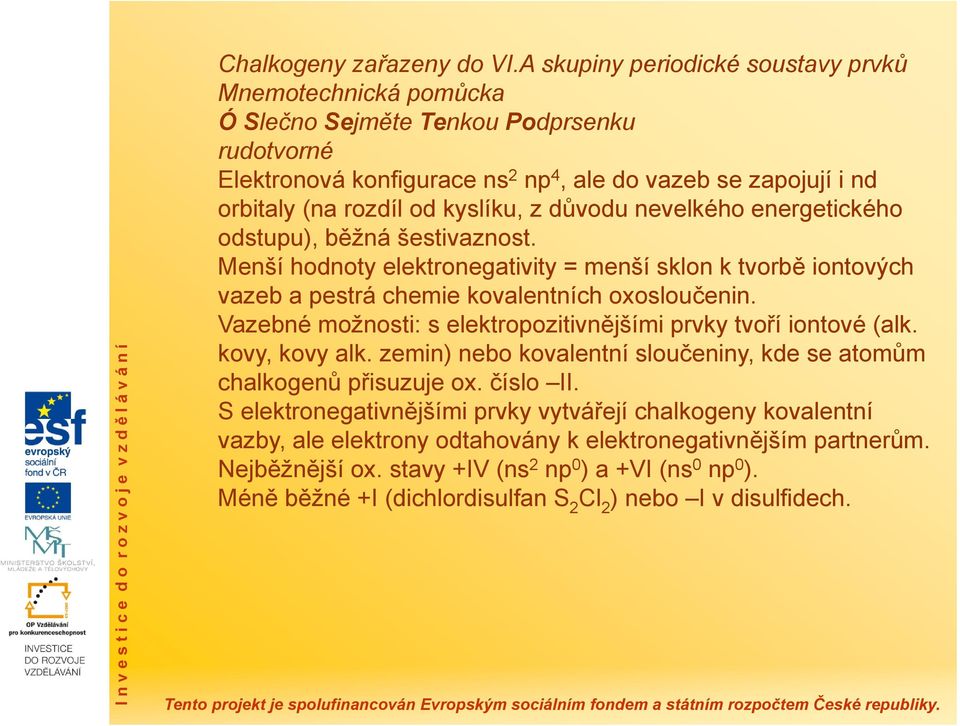 kyslíku, z důvodu nevelkého energetického odstupu), běžná šestivaznost. Menší hodnoty elektronegativity = menší sklon k tvorbě iontových vazeb a pestrá chemie kovalentních oxosloučenin.