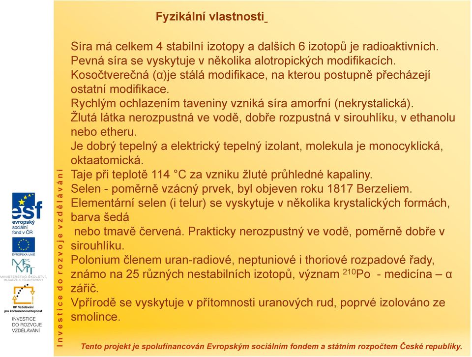 Žlutá látka nerozpustná ve vodě, dobře rozpustná v sirouhlíku, v ethanolu nebo etheru. Je dobrý tepelný a elektrický tepelný izolant, molekula je monocyklická, oktaatomická.