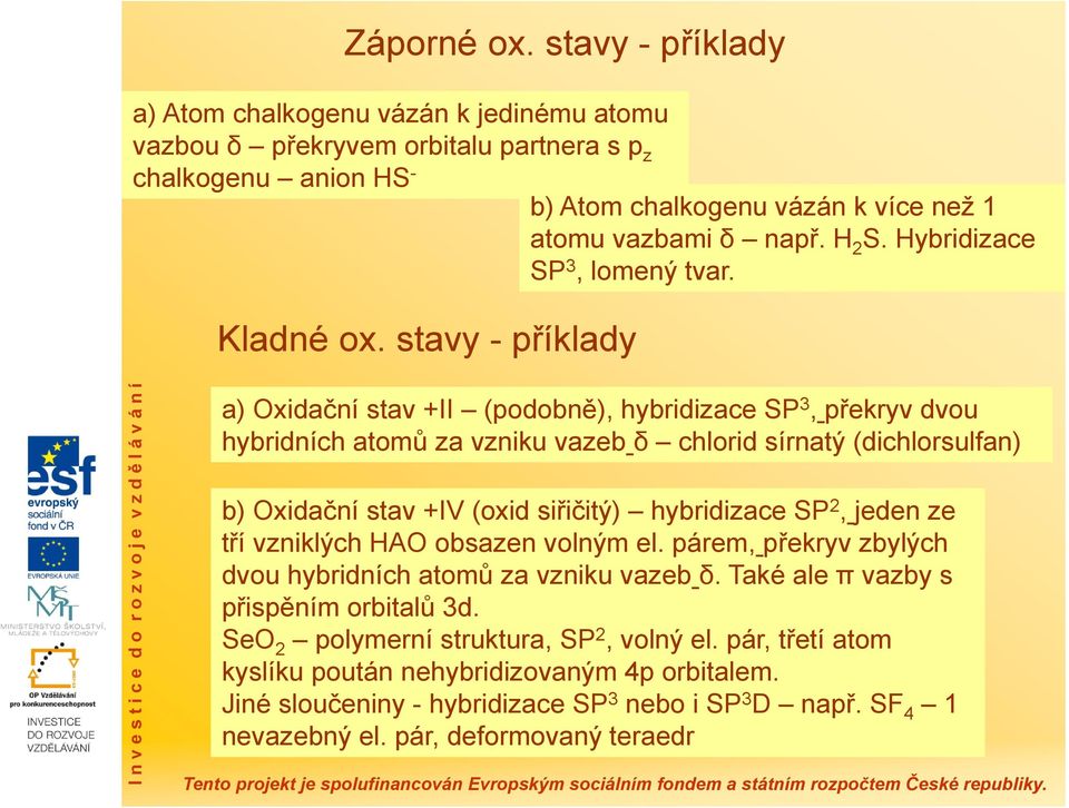 stavy - příklady a) xidační stav +II (podobně), hybridizace SP 3,překryv dvou hybridních atomů za vzniku vazeb δ chlorid sírnatý (dichlorsulfan) b) xidační stav +IV (oxid siřičitý) hybridizace SP 2,