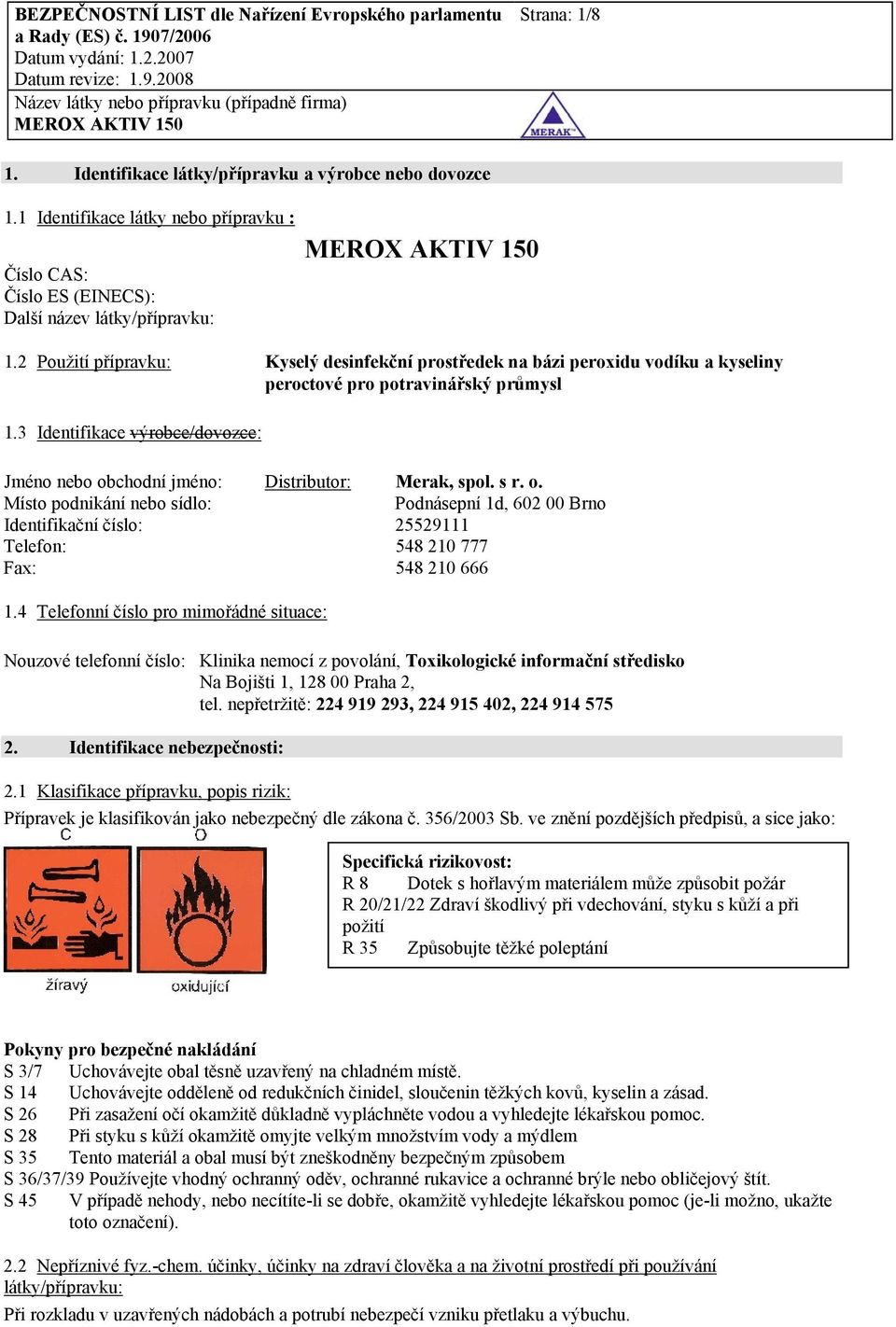 3 Identifikace výrobce/dovozce: Jméno nebo obchodní jméno: Distributor: Merak, spol. s r. o. Místo podnikání nebo sídlo: Podnásepní 1d, 602 00 Brno Identifikační číslo: 25529111 Telefon: 548 210 777 Fax: 548 210 666 1.