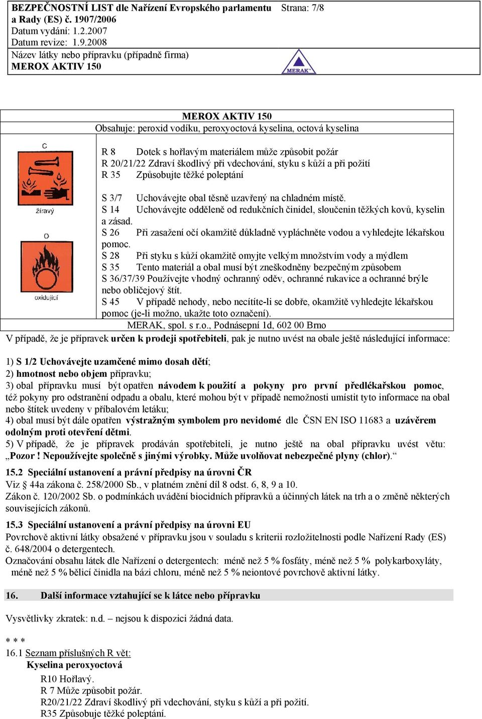 S 26 Při zasažení očí okamžitě důkladně vypláchněte vodou a vyhledejte lékařskou pomoc.