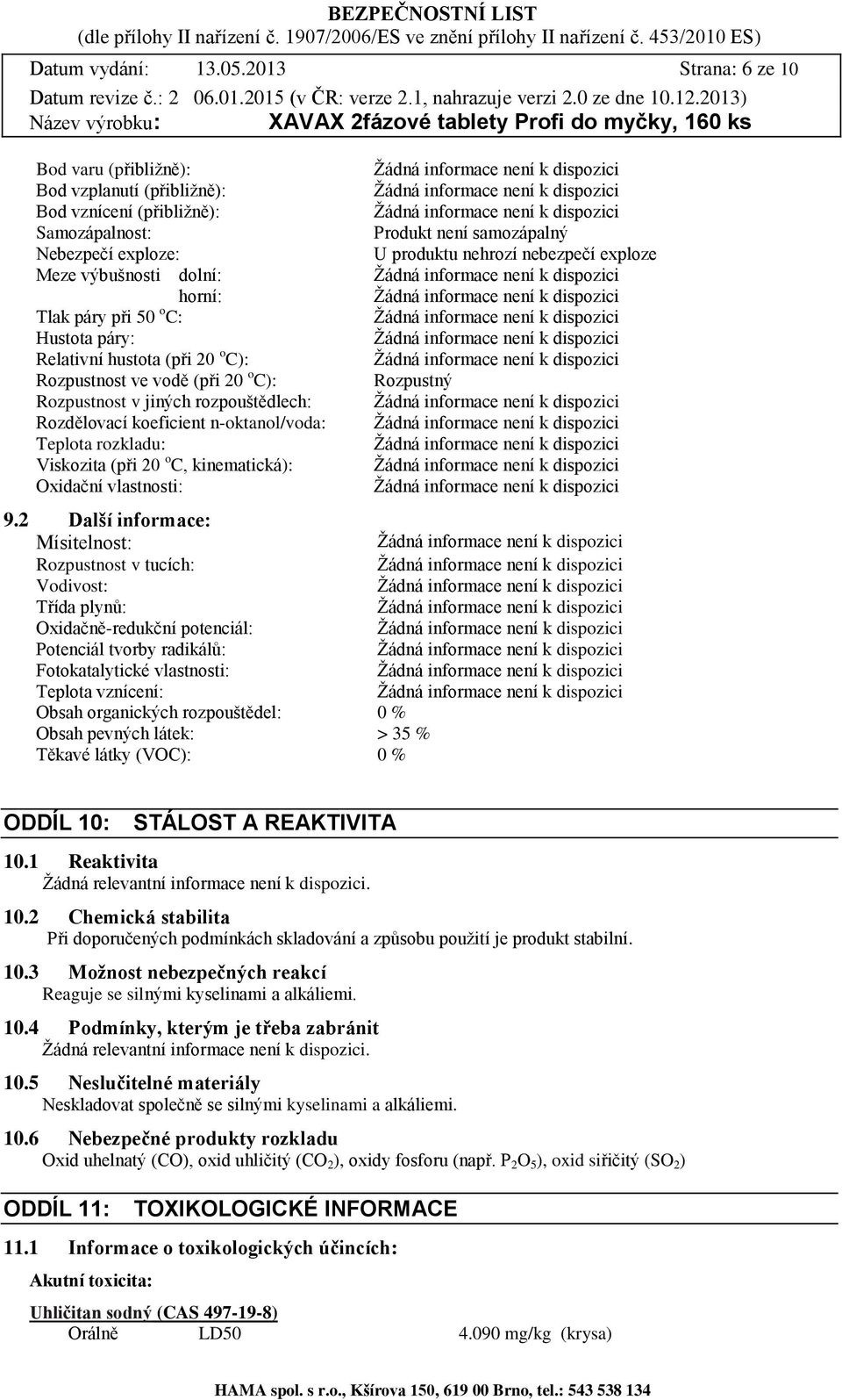 výbušnosti dolní: horní: Tlak páry při 50 o C: Hustota páry: Relativní hustota (při 20 o C): Rozpustnost ve vodě (při 20 o C): Rozpustný Rozpustnost v jiných rozpouštědlech: Rozdělovací koeficient