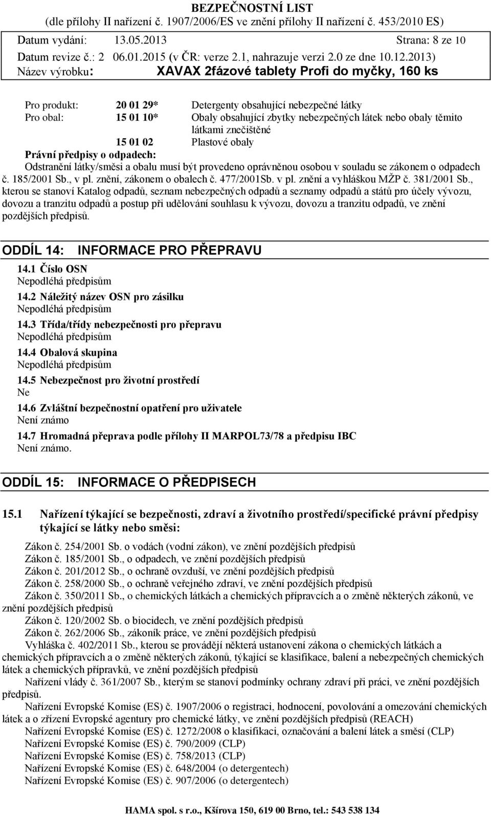 Plastové obaly Právní předpisy o odpadech: Odstranění látky/směsi a obalu musí být provedeno oprávněnou osobou v souladu se zákonem o odpadech č. 185/2001 Sb., v pl. znění, zákonem o obalech č.