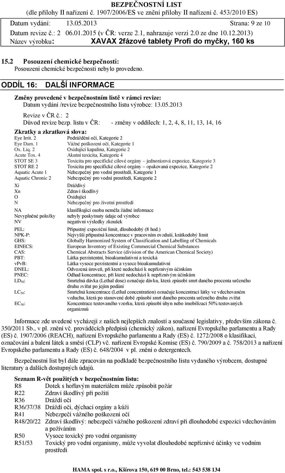 listu v ČR: - změny v oddílech: 1, 2, 4, 8, 11, 13, 14, 16 Zkratky a zkratková slova: Eye Irrit. 2 Podráždění očí, Kategorie 2 Eye Dam. 1 Vážné poškození očí, Kategorie 1 Ox. Liq.