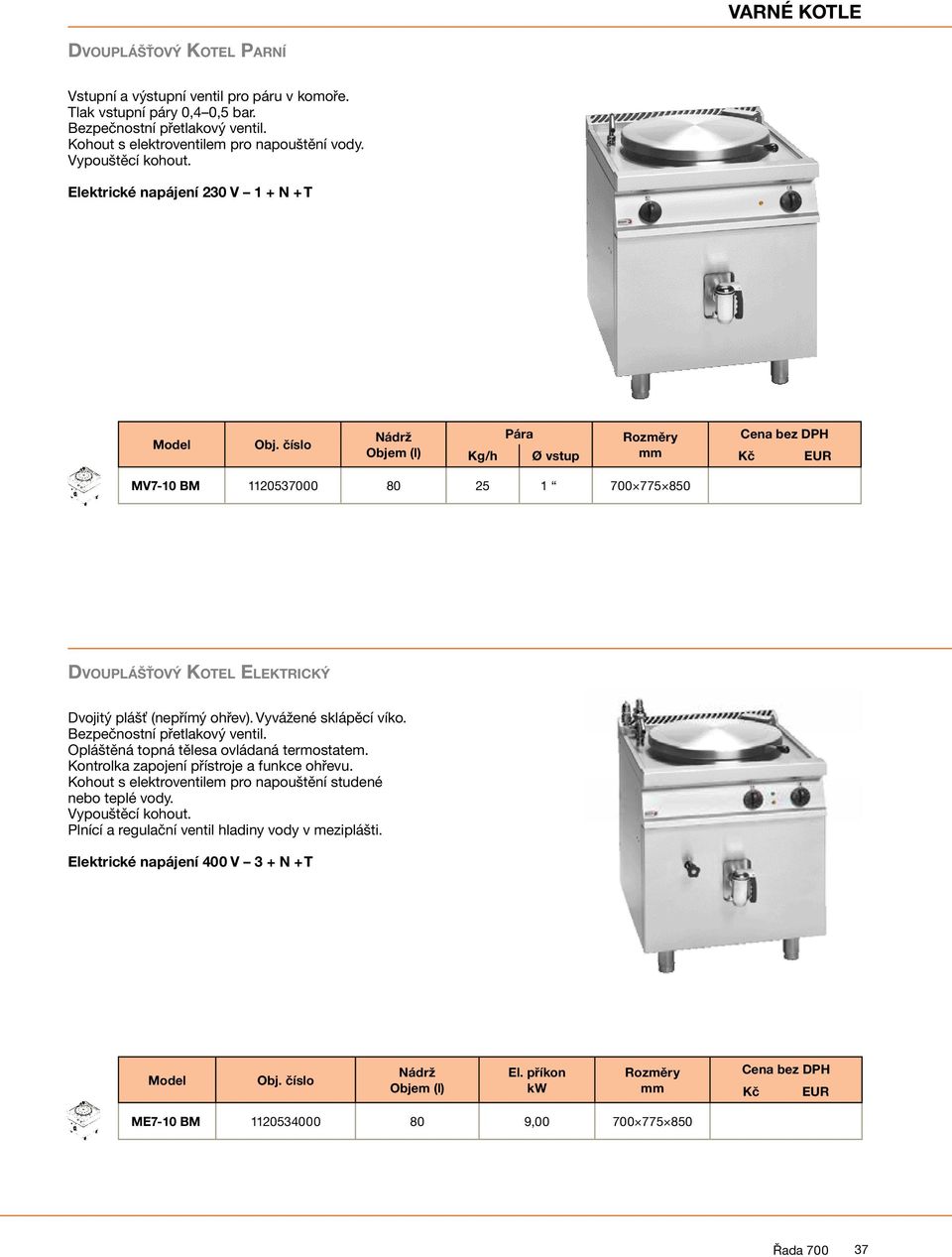 Elektrické napájení 230 V 1 + N + T Nádrž Objem (l) ára Rozměry Cena bez DH Kg/h Ø vstup mm MV7-10 BM 1120537000 80 25 1 700 775 850 Dvouplášťový Kotel Elektrický Dvojitý plášť (nepřímý ohřev).