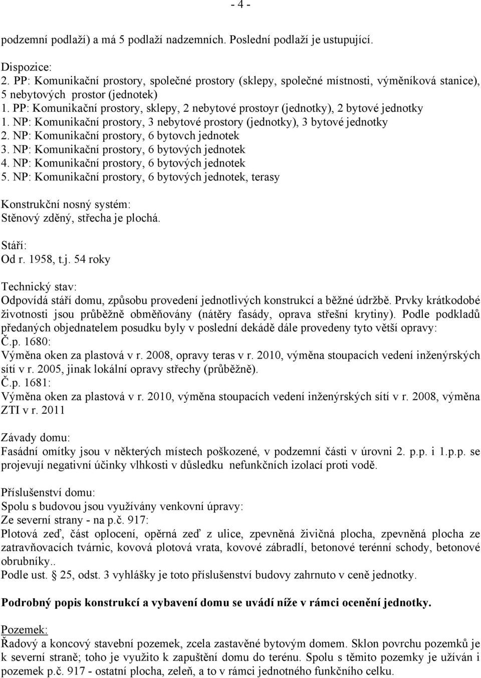 PP: Komunikační prostory, sklepy, 2 nebytové prostoyr (jednotky), 2 bytové jednotky 1. NP: Komunikační prostory, 3 nebytové prostory (jednotky), 3 bytové jednotky 2.