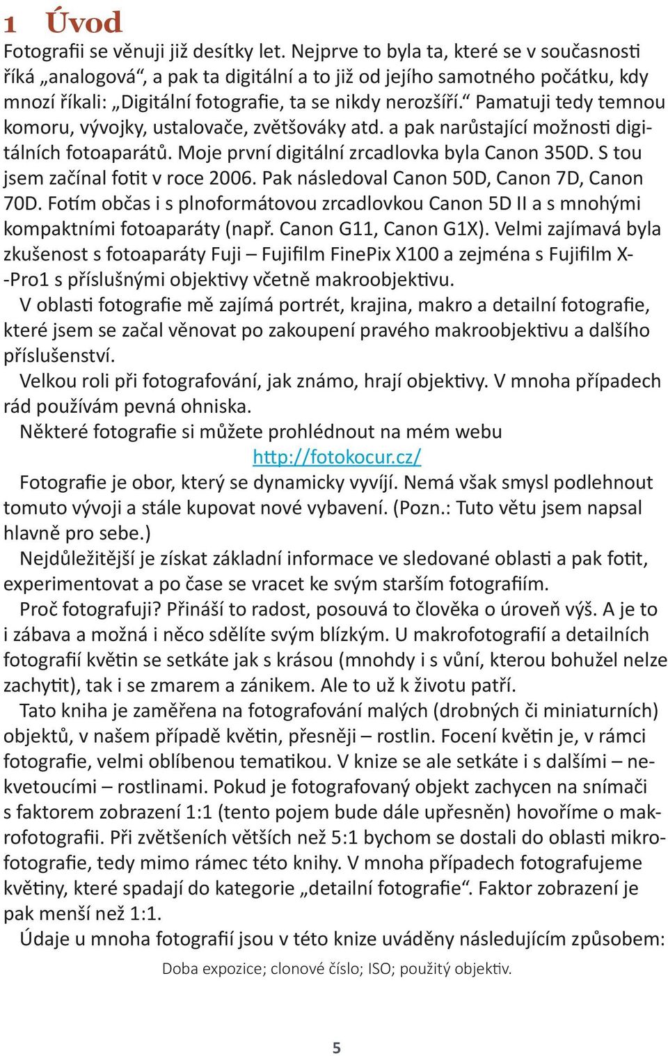 Pamatuji tedy temnou komoru, vývojky, ustalovače, zvětšováky atd. a pak narůstající možnos digitálních fotoaparátů. Moje první digitální zrcadlovka byla Canon 350D.