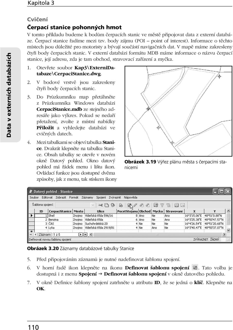 V mapě máme zakresleny čtyři body čerpacích stanic. V externí databázi formátu MDB máme informace o názvu čerpací stanice, její adresu, zda je tam obchod, stravovací zařízení a myčka. 1.