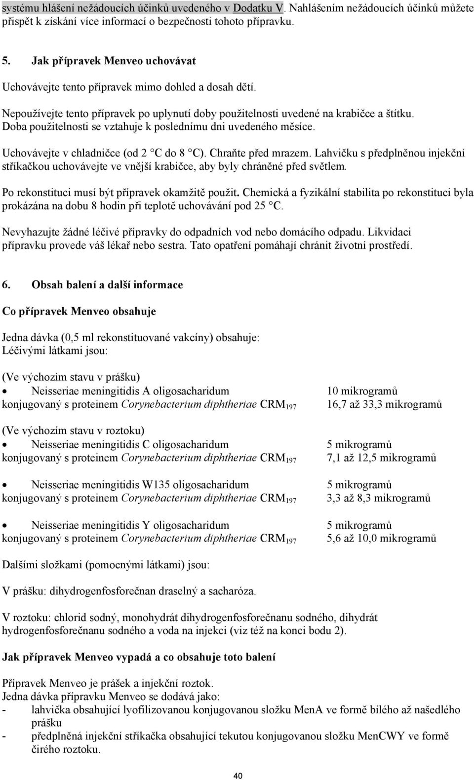 Doba použitelnosti se vztahuje k poslednímu dni uvedeného měsíce. Uchovávejte v chladničce (od 2 C do 8 C). Chraňte před mrazem.