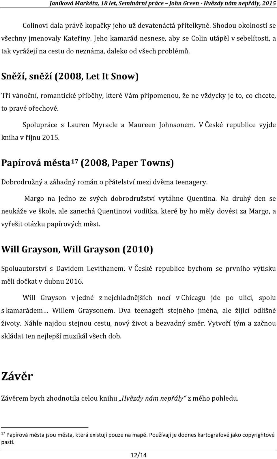 Sněží, sněží (2008, Let It Snow) Tři vánoční, romantické příběhy, které Vám připomenou, že ne vždycky je to, co chcete, to pravé ořechové. Spolupráce s Lauren Myracle a Maureen Johnsonem.