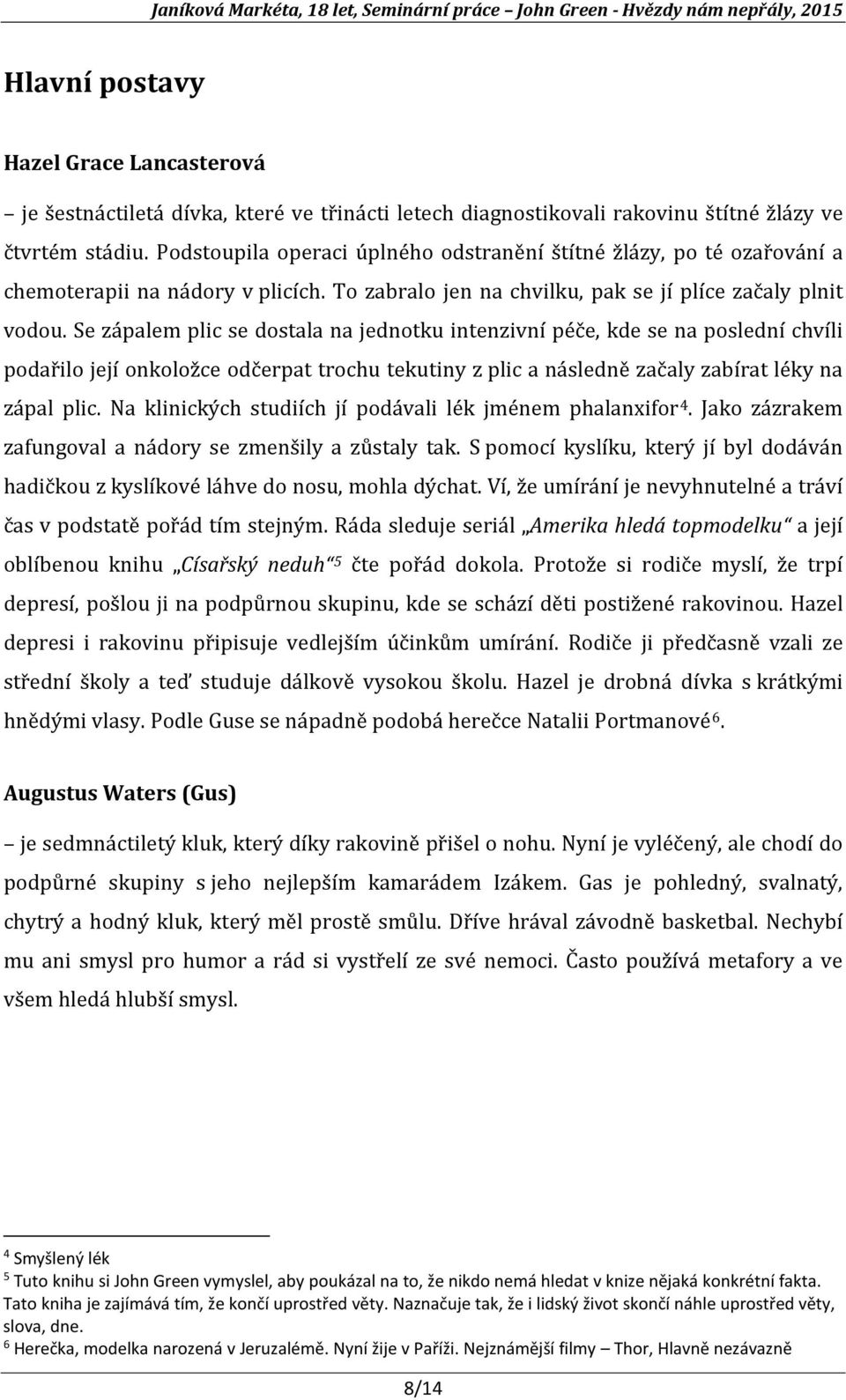 Se zápalem plic se dostala na jednotku intenzivní péče, kde se na poslední chvíli podařilo její onkoložce odčerpat trochu tekutiny z plic a následně začaly zabírat léky na zápal plic.