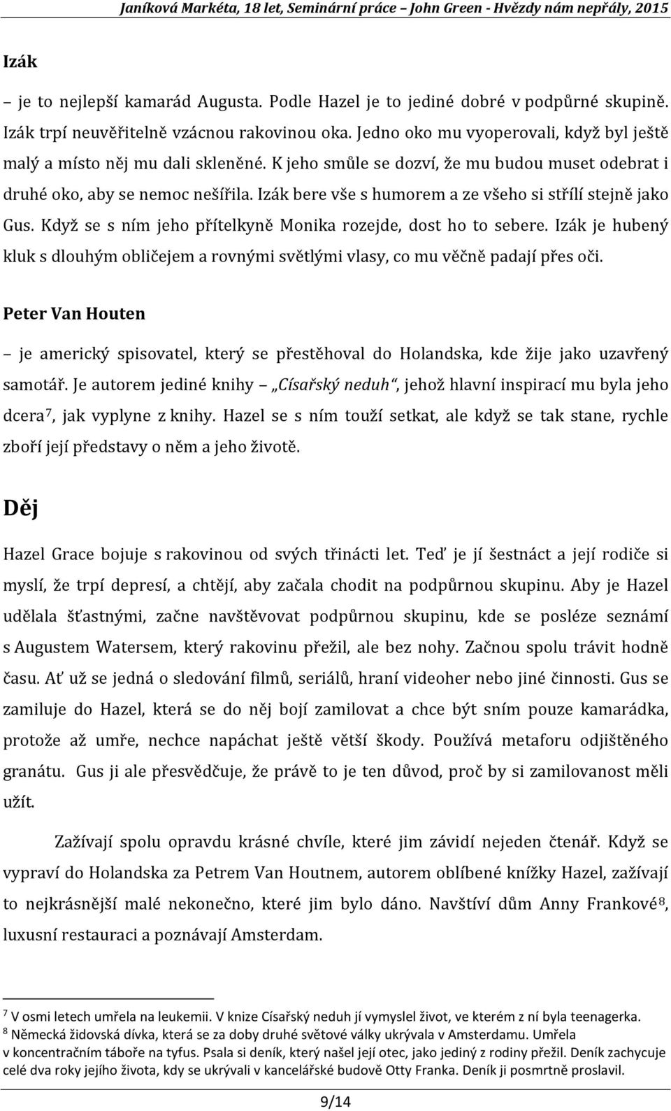 Izák bere vše s humorem a ze všeho si střílí stejně jako Gus. Když se s ním jeho přítelkyně Monika rozejde, dost ho to sebere.