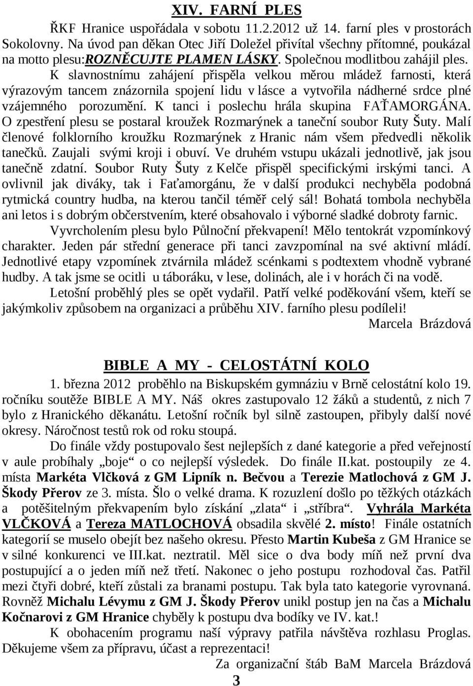 K slavnostnímu zahájení přispěla velkou měrou mládež farnosti, která výrazovým tancem znázornila spojení lidu v lásce a vytvořila nádherné srdce plné vzájemného porozumění.