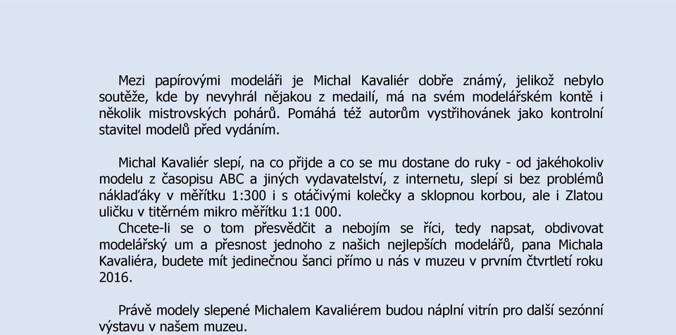 Michal Kavaliér slepí, na co přijde a co se mu dostane do ruky - od jakéhokoliv modelu z časopisu ABC a jiných vydavatelství, z internetu, slepí si bez problémů náklaďáky v měřítku 1:300 i s