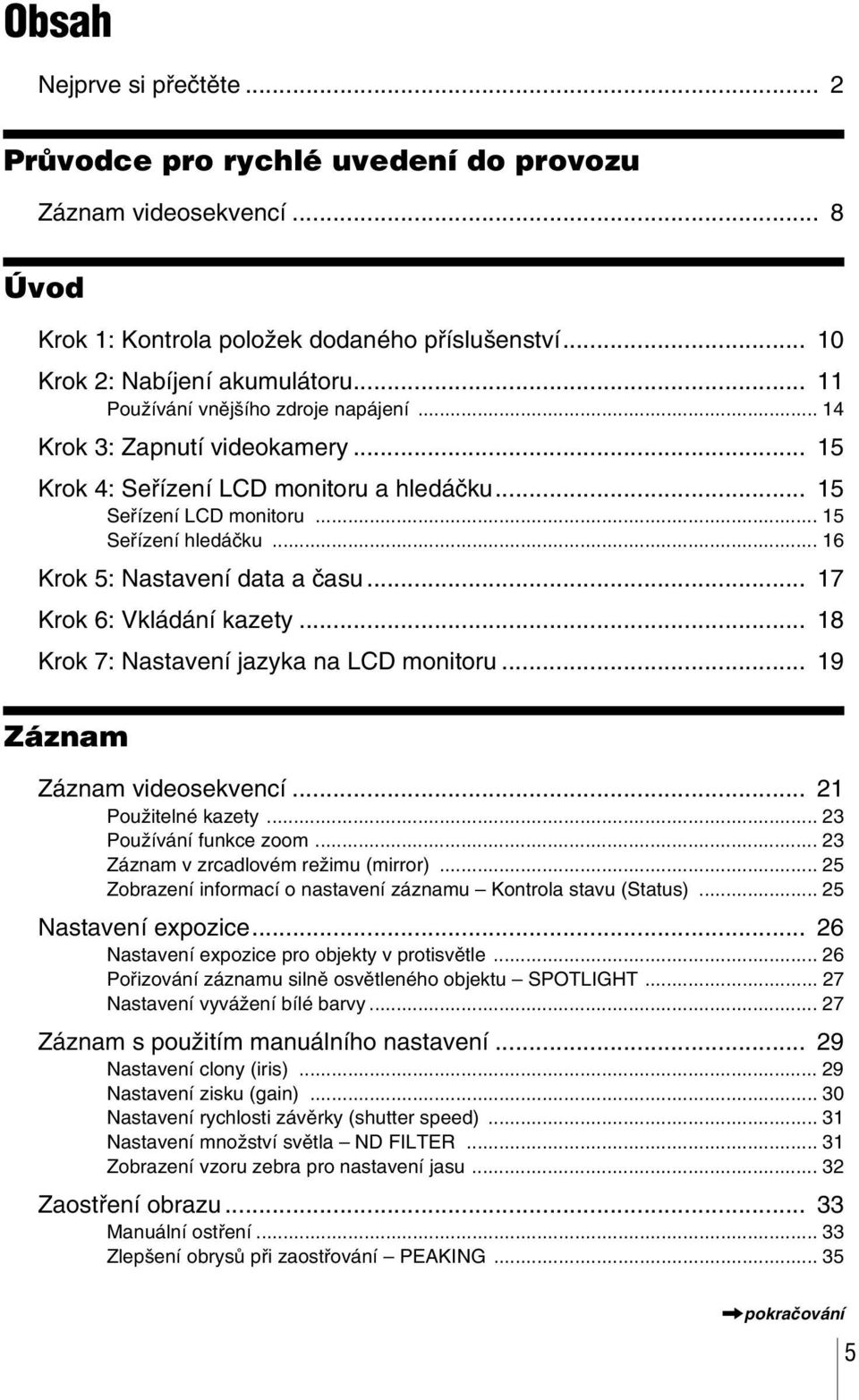 .. 16 Krok 5: Nastavení data a času... 17 Krok 6: Vkládání kazety... 18 Krok 7: Nastavení jazyka na LCD monitoru... 19 Záznam Záznam videosekvencí... 21 Použitelné kazety... 23 Používání funkce zoom.