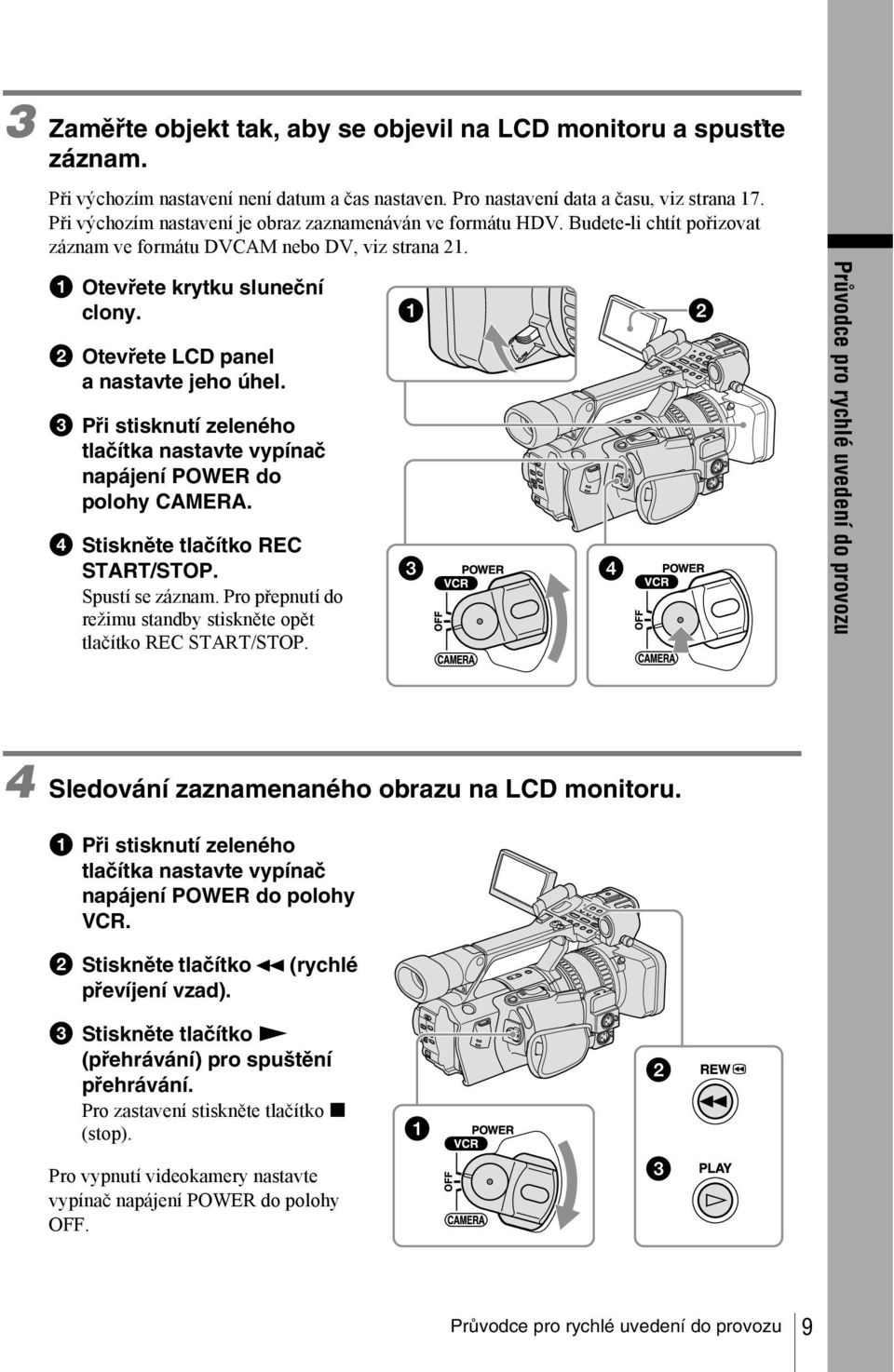 b Otevřete LCD panel a nastavte jeho úhel. c Při stisknutí zeleného tlačítka nastavte vypínač napájení POWER do polohy CAMERA. d Stiskněte tlačítko REC START/STOP. Spustí se záznam.