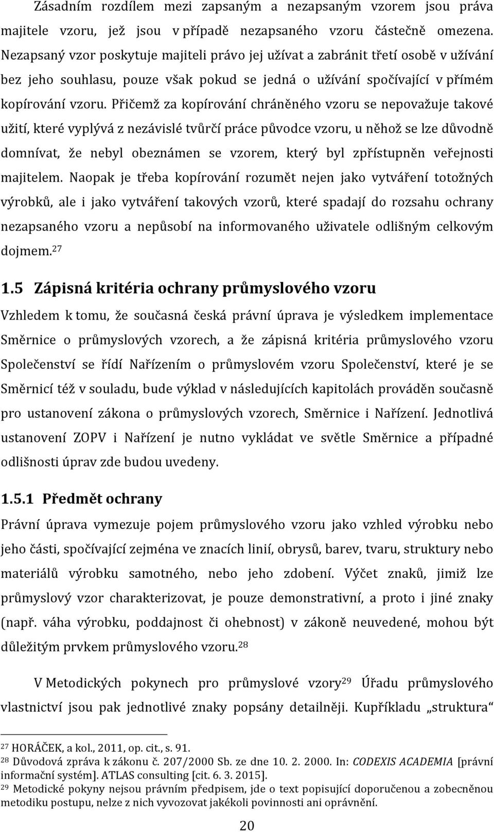 Přičemž za kopírování chráněného vzoru se nepovažuje takové užití, které vyplývá z nezávislé tvůrčí práce původce vzoru, u něhož se lze důvodně domnívat, že nebyl obeznámen se vzorem, který byl