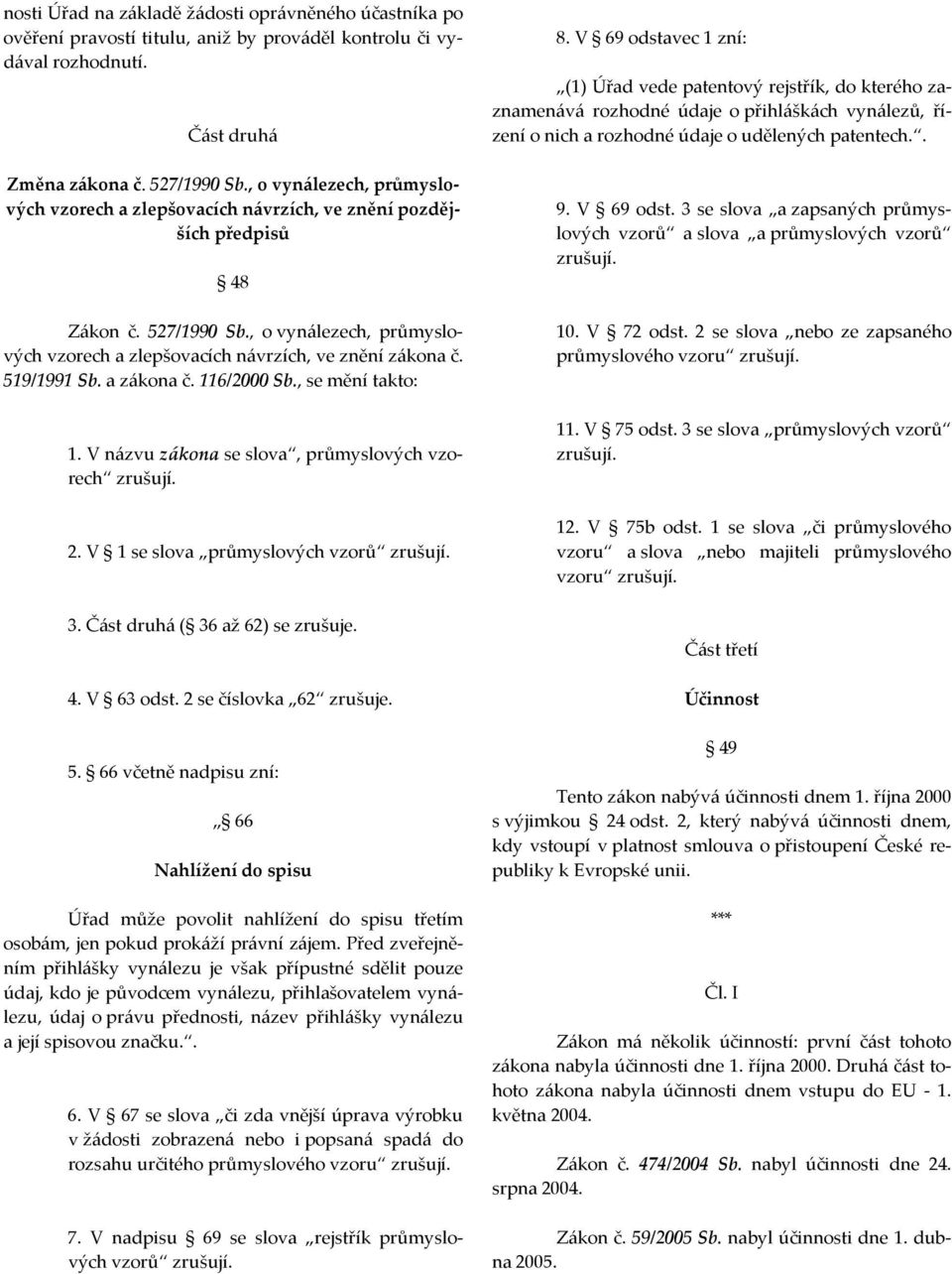 519/1991 Sb. a zákona č. 116/2000 Sb., se mění takto: 1. V názvu zákona se slova, průmyslových vzorech zrušují. 2. V 1 se slova průmyslových vzorů zrušují. 3. Část druhá ( 36 až 62) se zrušuje. 4.