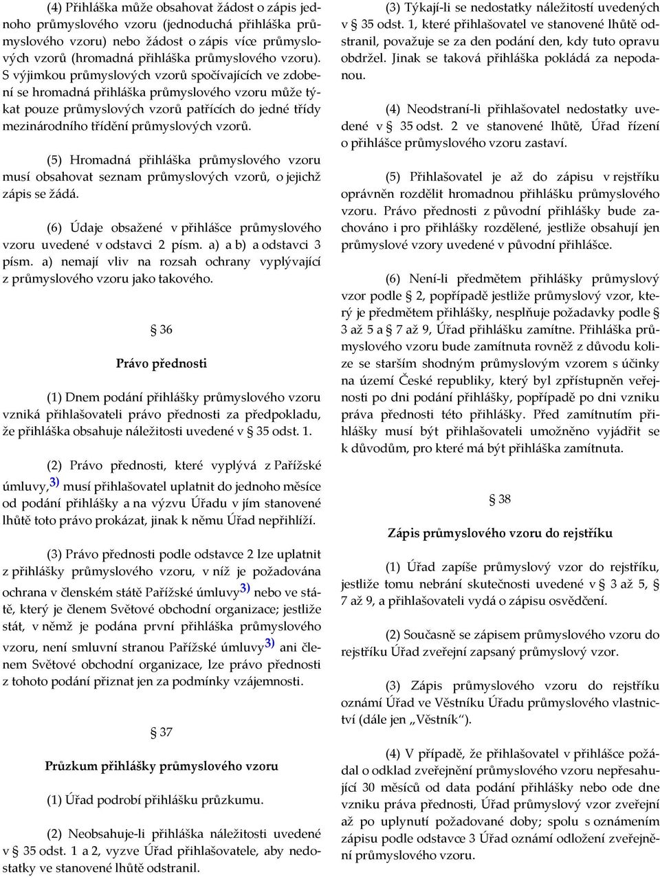 (5) Hromadná přihláška průmyslového vzoru musí obsahovat seznam průmyslových vzorů, o jejichž zápis se žádá. (6) Údaje obsažené v přihlášce průmyslového vzoru uvedené v odstavci 2 písm.