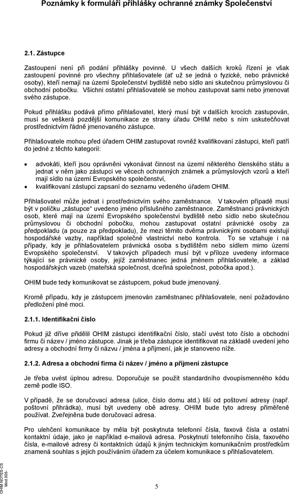 skutečnou průmyslovou či obchodní pobočku. Všichni ostatní přihlašovatelé se mohou zastupovat sami nebo jmenovat svého zástupce.