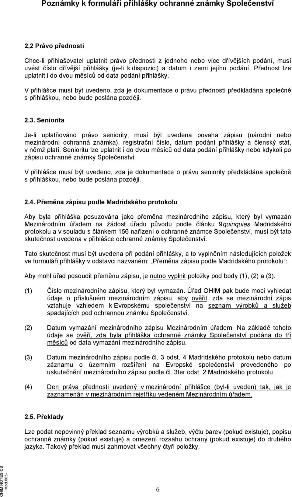 Seniorita Je-li uplatňováno právo seniority, musí být uvedena povaha zápisu (národní nebo mezinárodní ochranná známka), registrační číslo, datum podání přihlášky a členský stát, v němž platí.