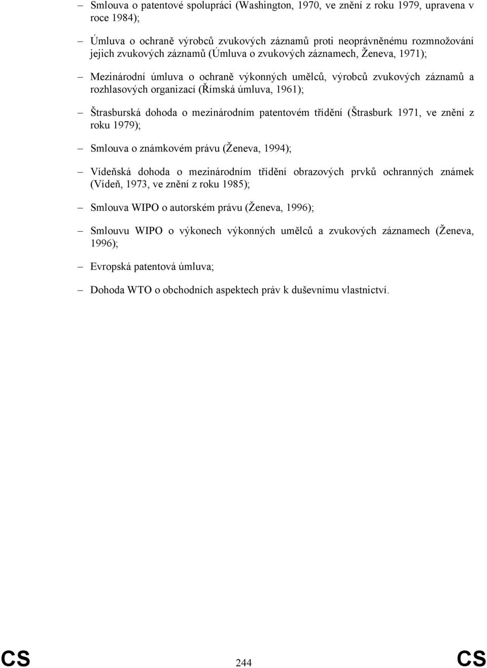 mezinárodním patentovém třídění (Štrasburk 1971, ve znění z roku 1979); Smlouva o známkovém právu (Ženeva, 1994); Vídeňská dohoda o mezinárodním třídění obrazových prvků ochranných známek (Vídeň,
