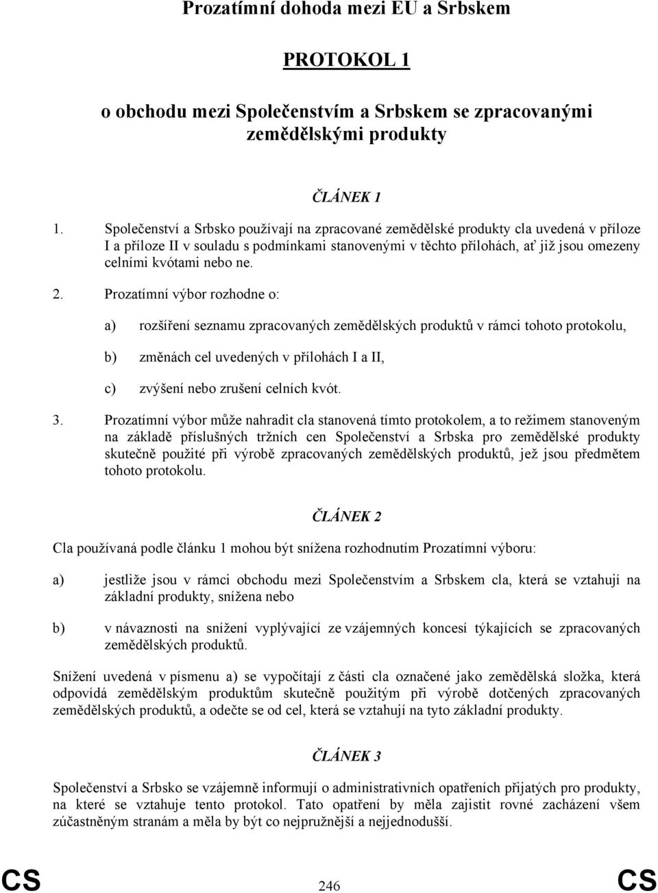 ne. 2. Prozatímní výbor rozhodne o: a) rozšíření seznamu zpracovaných zemědělských produktů v rámci tohoto protokolu, b) změnách cel uvedených v přílohách I a II, c) zvýšení nebo zrušení celních kvót.