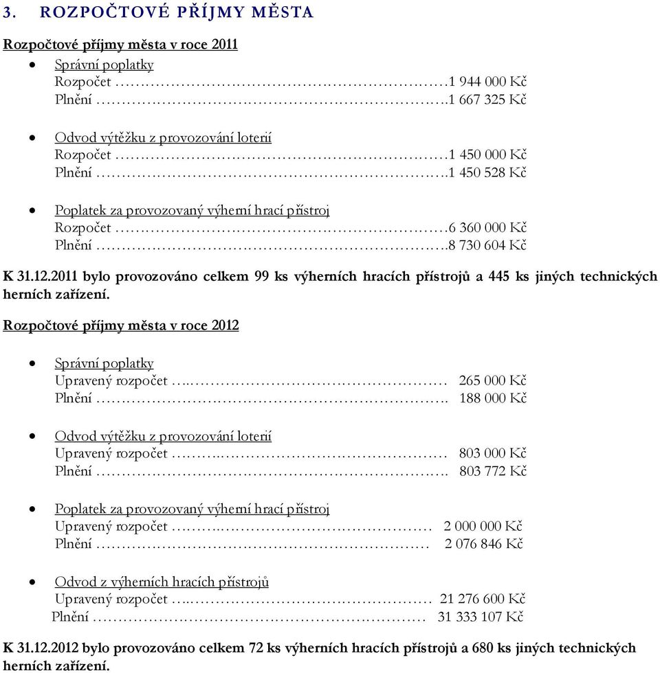 2011 bylo provozováno celkem 99 ks výherních hracích přístrojů a 445 ks jiných technických herních zařízení. Rozpočtové příjmy města v roce 2012 Správní poplatky Upravený rozpočet. 265 000 Kč Plnění.