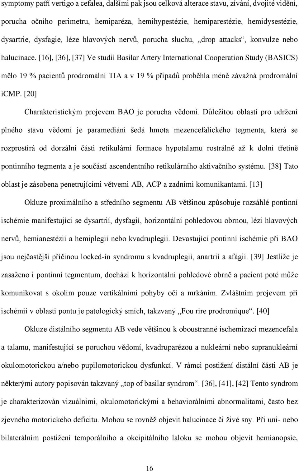 [16], [36], [37] Ve studii Basilar Artery International Cooperation Study (BASICS) mělo 19 % pacientů prodromální TIA a v 19 % případů proběhla méně závažná prodromální icmp.