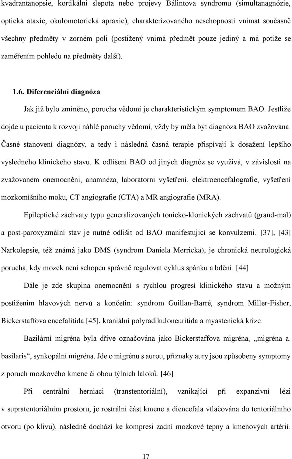 Diferenciální diagnóza Jak již bylo zmíněno, porucha vědomí je charakteristickým symptomem BAO. Jestliže dojde u pacienta k rozvoji náhlé poruchy vědomí, vždy by měla být diagnóza BAO zvažována.