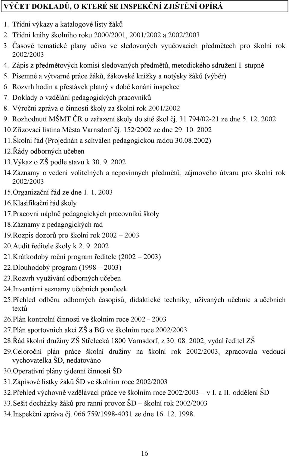 Písemné a výtvarné práce žáků, žákovské knížky a notýsky žáků (výběr) 6. Rozvrh hodin a přestávek platný v době konání inspekce 7. Doklady o vzdělání pedagogických pracovníků 8.